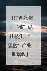 江西永修：“桃”满挂枝头 “甜蜜”产业助增收