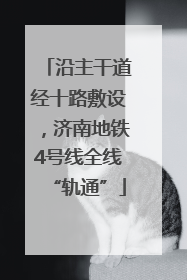 沿主干道经十路敷设，济南地铁4号线全线“轨通”