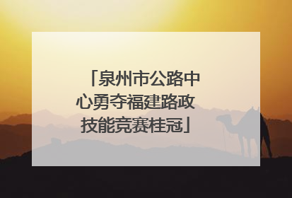 泉州市公路中心勇夺福建路政技能竞赛桂冠