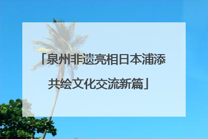 泉州非遗亮相日本浦添 共绘文化交流新篇