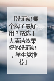 洗面奶哪个牌子最好用？精选十大清洁效果好的洗面奶，学生党推荐