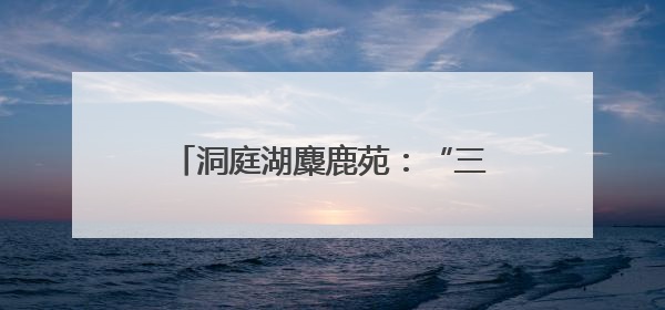 洞庭湖麋鹿苑：“三资盘活”激活生态资源，打造长江经济带生态价值转化新标杆