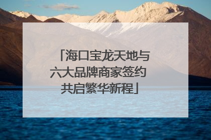 海口宝龙天地与六大品牌商家签约 共启繁华新程