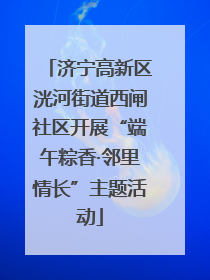 济宁高新区洸河街道西闸社区开展“端午粽香·邻里情长”主题活动