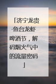 济宁龙贵·鱼台龙虾啤酒节，解码烟火气中的流量密码