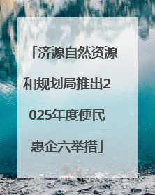 济源自然资源和规划局推出2025年度便民惠企六举措