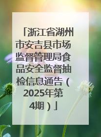 浙江省湖州市安吉县市场监督管理局食品安全监督抽检信息通告（2025年第4期）