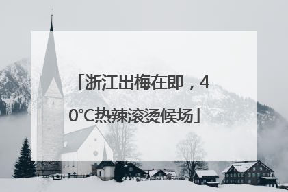 浙江出梅在即，40℃热辣滚烫候场