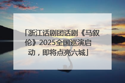 浙江话剧团话剧《马叙伦》2025全国巡演启动，即将点亮六城