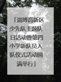 淄博高新区少先队主题队日活动暨第四小学新队员入队仪式活动圆满举行