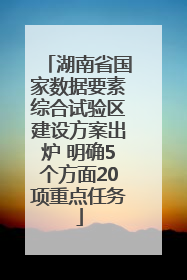 湖南省国家数据要素综合试验区建设方案出炉 明确5个方面20项重点任务