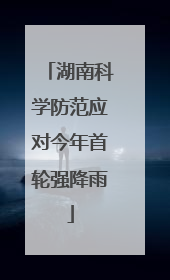 湖南科学防范应对今年首轮强降雨
