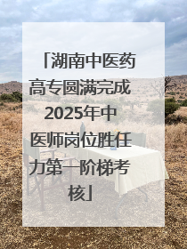 湖南中医药高专圆满完成2025年中医师岗位胜任力第一阶梯考核