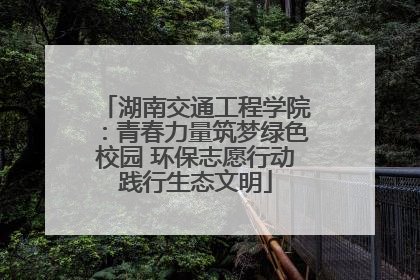 湖南交通工程学院：青春力量筑梦绿色校园 环保志愿行动践行生态文明