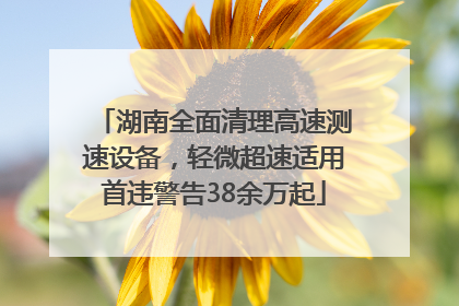 湖南全面清理高速测速设备，轻微超速适用首违警告38余万起