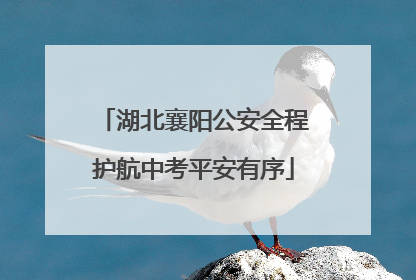 湖北襄阳公安全程护航中考平安有序