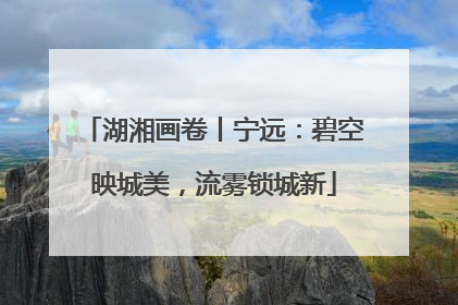 湖湘画卷丨宁远：碧空映城美，流雾锁城新