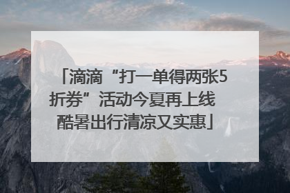滴滴“打一单得两张5折券”活动今夏再上线 酷暑出行清凉又实惠