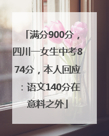 满分900分，四川一女生中考874分，本人回应：语文140分在意料之外