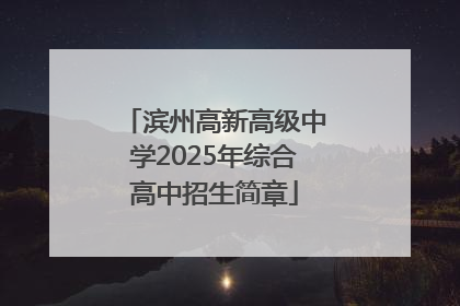 滨州高新高级中学2025年综合高中招生简章