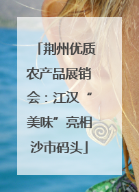 荆州优质农产品展销会：江汉“美味”亮相沙市码头