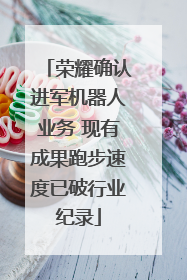 荣耀确认进军机器人业务 现有成果跑步速度已破行业纪录