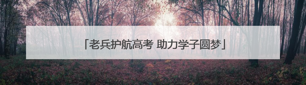 老兵护航高考 助力学子圆梦