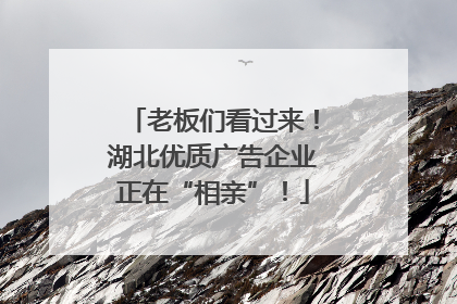 老板们看过来！湖北优质广告企业正在“相亲”！