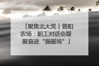聚焦北大荒｜普阳农场：职工对话会凝聚奋进“强磁场”