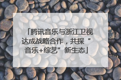腾讯音乐与浙江卫视达成战略合作,共探“音乐+综艺”新生态