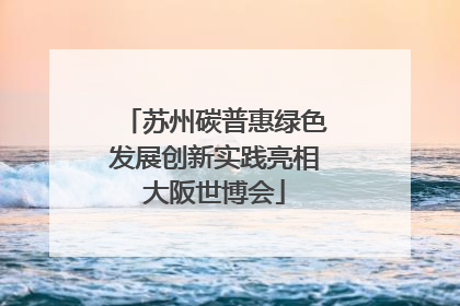 苏州碳普惠绿色发展创新实践亮相大阪世博会