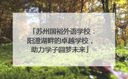 苏州国裕外语学校：阳澄湖畔的卓越学校，助力学子圆梦未来