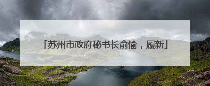 苏州市政府秘书长俞愉，履新