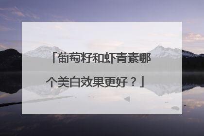 葡萄籽和虾青素哪个美白效果更好？