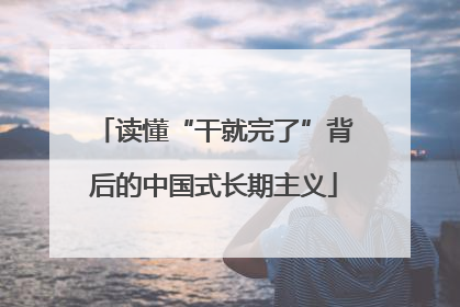 读懂“干就完了”背后的中国式长期主义