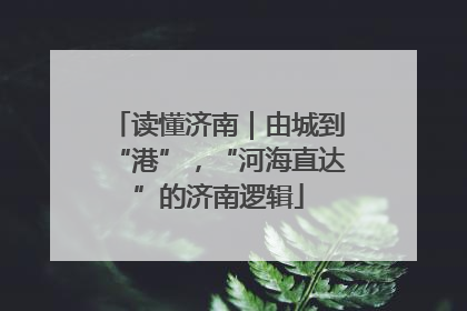 读懂济南｜由城到“港”，“河海直达”的济南逻辑