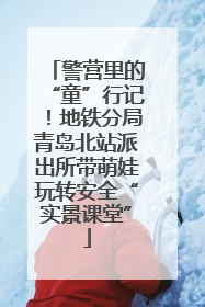 警营里的“童”行记！地铁分局青岛北站派出所带萌娃玩转安全“实景课堂”