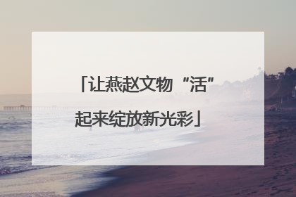 让燕赵文物“活”起来绽放新光彩