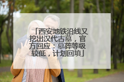 西安地铁沿线又挖出汉代古墓，官方回应：墓葬等级较低，计划回填
