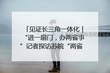 见证长三角一体化｜“进一扇门，办两省事”记者探访苏皖“两省一街”警务室