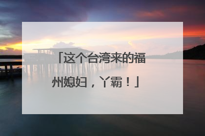这个台湾来的福州媳妇，丫霸！
