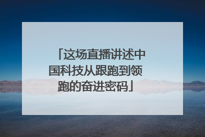这场直播讲述中国科技从跟跑到领跑的奋进密码