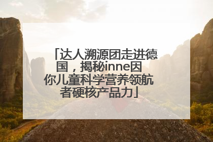 达人溯源团走进德国，揭秘inne因你儿童科学营养领航者硬核产品力