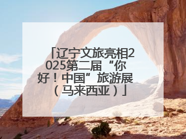 辽宁文旅亮相2025第二届“你好！中国”旅游展（马来西亚）