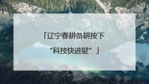 辽宁春耕备耕按下“科技快进键”