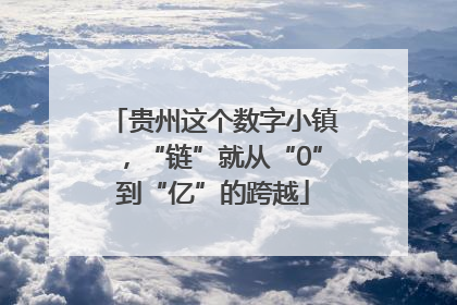 贵州这个数字小镇，“链”就从“0”到“亿”的跨越