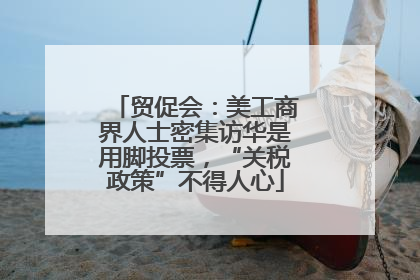 贸促会:美工商界人士密集访华是用脚投票,“关税政策”不得人心