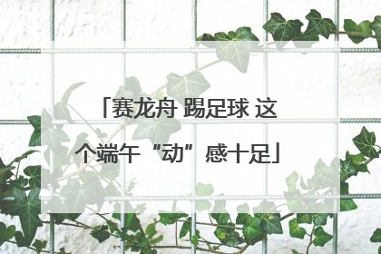 赛龙舟 踢足球 这个端午“动”感十足