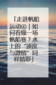 走进帆船运动④｜如何看懂一场帆船赛？水上的“速度与激情”同样精彩