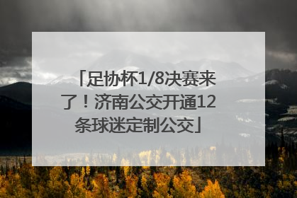 足协杯1/8决赛来了！济南公交开通12条球迷定制公交